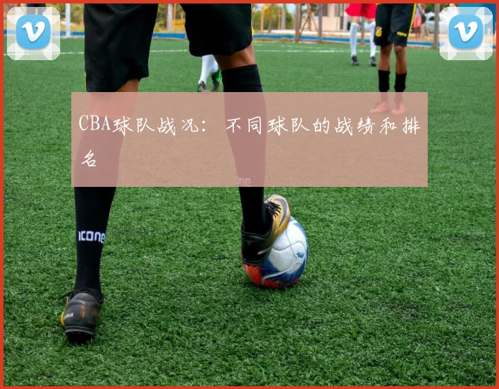 CBA球队战况：不同球队的战绩和排名
