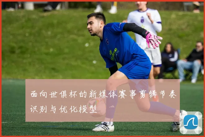 面向世俱杯的新媒体赛事剪辑节奏识别与优化模型