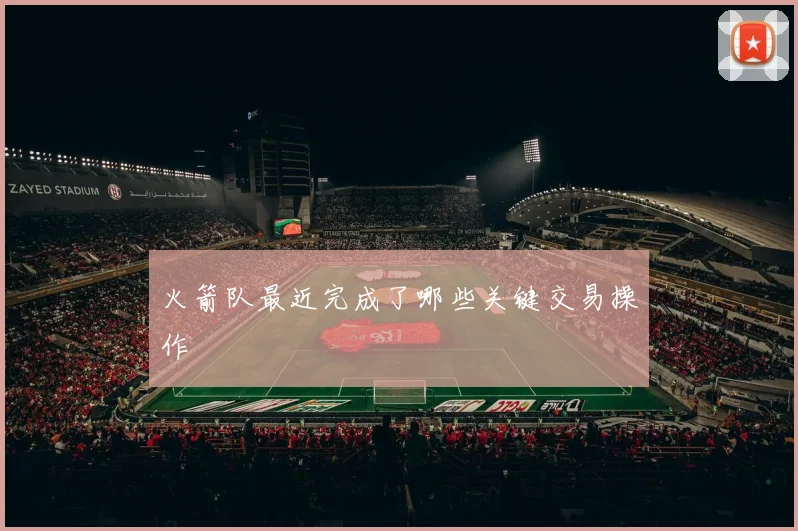 火箭队最近完成了哪些关键交易操作