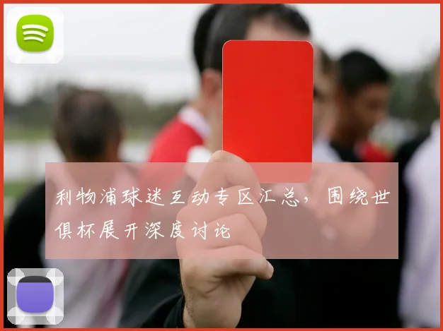 利物浦球迷互动专区汇总，围绕世俱杯展开深度讨论