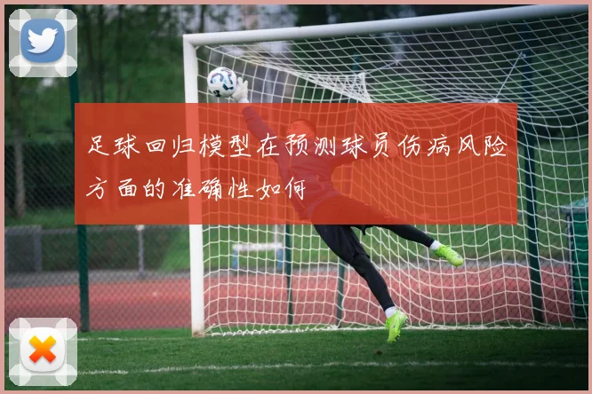 足球回归模型在预测球员伤病风险方面的准确性如何