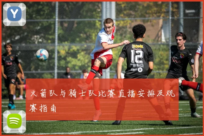 火箭队与骑士队比赛直播安排及观赛指南